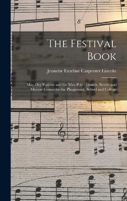 The Festival Book: May-day Pastime and the May-pole: Dances, Revels and Musical Games for the Playground, School and College - Lincoln, Jennette Emeline Carpenter