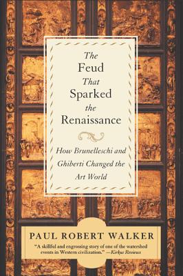 The Feud That Sparked the Renaissance: How Brunelleschi and Ghiberti Changed the Art World - Walker, Paul Robert