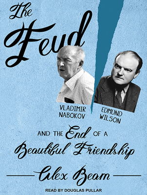 The Feud: Vladimir Nabokov, Edmund Wilson, and the End of a Beautiful Friendship - Beam, Alex, and Pullar, Douglas (Narrator)