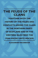 The Feuds of the Clans - Together with the History of the Feuds and Conflicts Among the Clans in the Northern Parts of Scotland and in the Western Isles from the Year MXXXI Unto MDCXIX