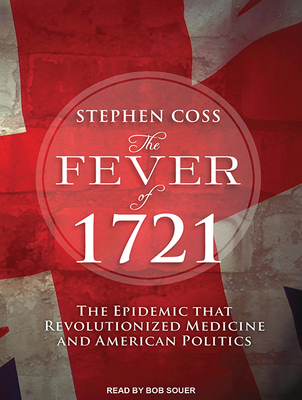 The Fever of 1721: The Epidemic That Revolutionized Medicine and American Politics - Coss, Stephen, and Souer, Bob, Mr. (Narrator)