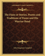 The Fians or Stories, Poems and Traditions of Fionn and His Warrior Band