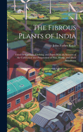 The Fibrous Plants of India: Fitted for Cordage, Clothing, and Paper With an Account of the Cultivation and Preparation of Flax, Hemp, and Their Substitutes