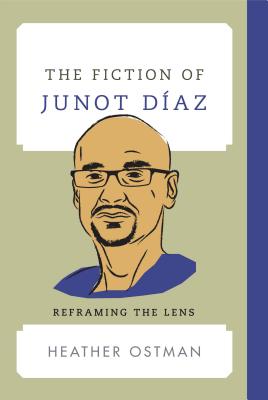 The Fiction of Junot Daz: Reframing the Lens - Ostman, Heather