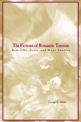 The Fictions of Romantic Tourism: Radcliffe, Scott, and Mary Shelley - Dekker, George