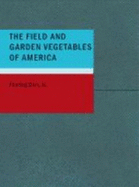 The Field and Garden Vegetables of America: Containing Full Descriptions of Nearly Eleven Hundred Species and Varietes; With Directions for Propagation, Culture and Use