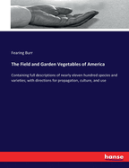 The Field and Garden Vegetables of America: Containing full descriptions of nearly eleven hundred species and varieties; with directions for propagation, culture, and use