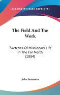 The Field And The Work: Sketches Of Missionary Life In The Far North (1884)