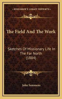 The Field and the Work: Sketches of Missionary Life in the Far North (1884) - Semmens, John