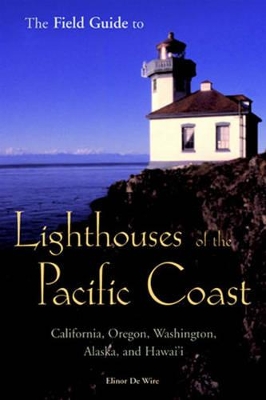 The Field Guide to Lighthouses of the Pacific Coast: California, Oregon, Washington, Alaska, and Hawaii - De Wire, Elinor