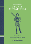 The Field Guide to Sports Metaphors: A Compendium of Competitive Words and Idioms