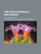 The Field-Ingersoll Discussion; Faith or Agnosticism?