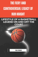 The Fiery and Controversial Legacy of Bob Knight: Lifestyle of a Basketball Legend on and off the Court