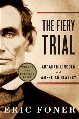 The Fiery Trial: Abraham Lincoln and American Slavery - Foner, Eric