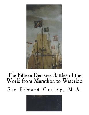 The Fifteen Decisive Battles of the World from Marathon to Waterloo: Decisive Battles - Creasy, Edward