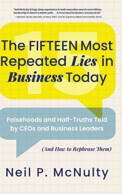 The Fifteen Most Repeated Lies in Business Today: Falsehoods and Half-Truths Told by CEOs and Business Leaders (And How to Rephrase Them) - McNulty, Neil P