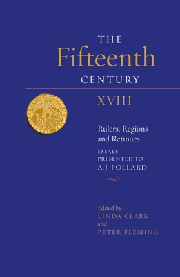 The Fifteenth Century XVIII: Rulers, Regions and Retinues. Essays presented to A.J. Pollard - Clark, Linda (Contributions by), and Fleming, Peter W (Editor), and King, Andy (Contributions by)