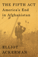 The Fifth Act: America'S End in Afghanistan