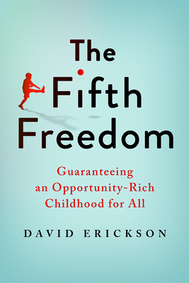 The Fifth Freedom: Guaranteeing an Opportunity-Rich Childhood for All - Erickson, David