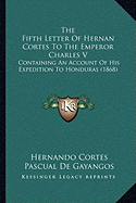 The Fifth Letter Of Hernan Cortes To The Emperor Charles V: Containing An Account Of His Expedition To Honduras (1868)