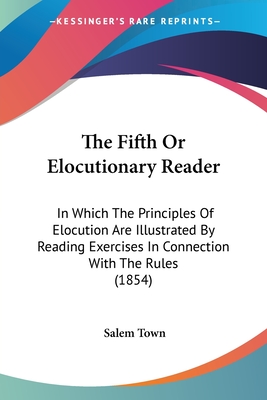 The Fifth Or Elocutionary Reader: In Which The Principles Of Elocution Are Illustrated By Reading Exercises In Connection With The Rules (1854) - Town, Salem