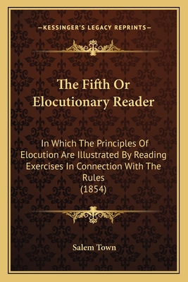 The Fifth or Elocutionary Reader: In Which the Principles of Elocution Are Illustrated by Reading Exercises in Connection with the Rules (1854) - Town, Salem