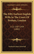 The Fifty Earliest English Wills in the Court of Probate, London: A. D. 1387-1439 (1882)