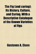The Fig (and Curing); Its History, Culture, and Curing, with a Descriptive Catalogue of the Known Varieties of Figs