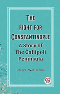 The Fight for Constantinople A Story of the Gallipoli Peninsula