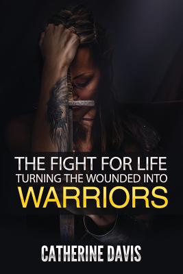 The Fight for Life: Turning the Wounded into Warriors - Davis, Catherine, Dr., RN, PhD