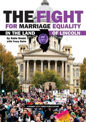 The Fight for Marriage Equality in the Land of Lincoln - Baim, Tracy, and Sosin, Kate