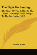 The Fight For Santiago: The Story Of The Soldier In The Cuban Campaign From Tampa To The Surrender (1899)