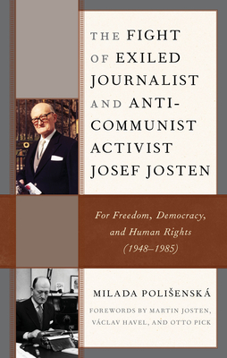 The Fight of Exiled Journalist and Anti-Communist Activist Josef Josten: For Freedom, Democracy, and Human Rights (1948-1985) - Polisensk, Milada, and Josten, Martin (Foreword by), and Havel, Vclav (Foreword by)