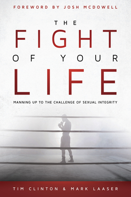 The Fight of Your Life: Manning Up to the Challenge of Sexual Integrity - Clinton, Tim, Dr., and Laaser, and McDowell, Josh (Foreword by)