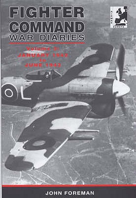 The Fighter Command War Diaries: January 1942 to June 1943: the Operational History of Fighter Command, Second Tactical Air Force, 100 Group and Air Defence of Great Britain Fighters 1939-45 - Foreman, John