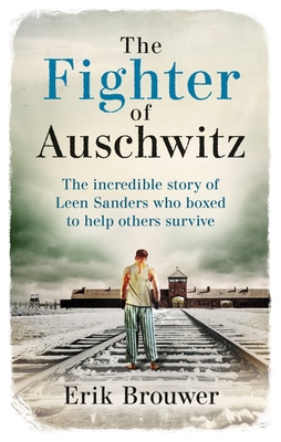 The Fighter of Auschwitz: The incredible true story of Leen Sanders who boxed to help others survive - Brouwer, Erik