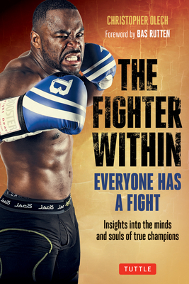 The Fighter Within: Everyone Has a Fight-Insights Into the Minds and Souls of True Champions - Olech, Christopher, and Rutten, Bas (Foreword by)