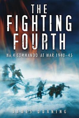 The Fighting Fourth: No. 4 Commando at War 1940-45 - Dunning, James