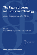 The Figure of Jesus in History and Theology: Essays in Honor of John Meier