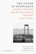 The Figure of Knowledge: Conditioning Architectural Theory, 1960s - 1990s