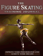 The Figure Skating Training Journal: Improve Your Performance and Achieve Your Dreams (Gold Ed)