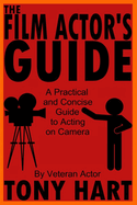The Film Actor's Guide: A Practical And Concise Guide To Acting On Camera