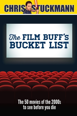 The Film Buff's Bucket List: The 50 Movies of the 2000s to See Before You Die - Stuckmann, Chris, and Mantz, Scott (Foreword by)