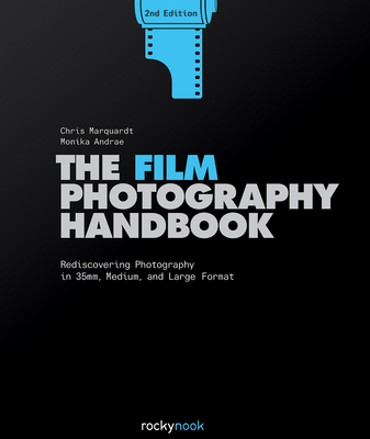 The Film Photography Handbook: Rediscovering Photography in 35mm, Medium, and Large Format - Marquardt, Chris, and Andrae, Monika