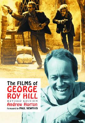 The Films of George Roy Hill - Horton, Andrew, and Newman, Paul (Foreword by)