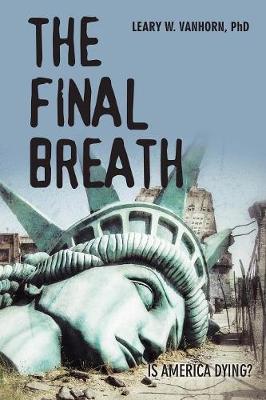 The Final Breath: Is America Dying? - Vanhorn, Leary W, PhD