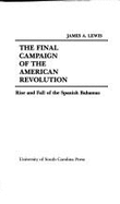 The Final Campaign of the American Revolution: Rise and Fall of the Spanish Bahamas - Lewis, James A, and Still, William N, Jr. (Editor)