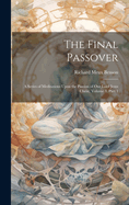 The Final Passover: A Series of Meditations Upon the Passion of Our Lord Jesus Christ, Volume 3, part 1