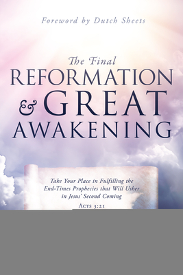 The Final Reformation and Great Awakening: Take Your Place in Fulfilling the End-Times Prophecies that Will Usher in Jesus' Second Coming - Hamon, Bill, Dr., and Sheets, Dutch (Foreword by)