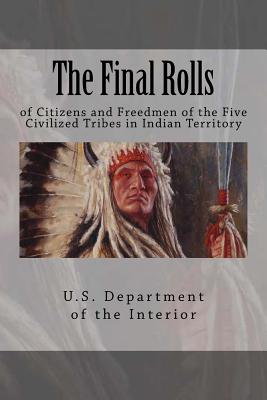 The Final Rolls: of Citizens and Freedmen of the Five Civilized Tribes in Indian Territory - U S Department of the Interior Indian, and Dawes, Henry Laurens